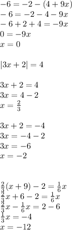 -6=-2-(4+9x) \\ -6=-2-4-9x \\ -6+2+4=-9x \\ 0=-9x \\ x=0 \\ \\ |3x+2|=4 \\ \\ 3x+2=4 \\ 3x=4-2 \\ x= \frac{2}{3} \\ \\ 3x+2=-4 \\ 3x=-4-2 \\ 3x=-6 \\ x=-2 \\ \\ \\ \frac{2}{3}(x+9)-2= \frac{1}{6}x \\ \frac{2}{3}x+6-2= \frac{1}{6}x \\ \frac{2}{3}x- \frac{1}{6}x=2-6 \\ \frac{1}{3}x=-4 \\ x=-12