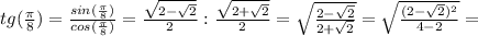 tg( \frac{\pi}{8} )= \frac{sin( \frac{\pi}{8} )}{cos( \frac{\pi}{8} )} = \frac{ \sqrt{2- \sqrt{2} } }{2}:\frac{ \sqrt{2+ \sqrt{2} } }{2}= \sqrt{ \frac{2- \sqrt{2}}{2+ \sqrt{2}} } = \sqrt{ \frac{(2- \sqrt{2})^2}{4-2} } =