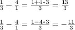 \frac{1}{3}+ \frac{4}{1}= \frac{1+4*3}{3} = \frac{13}{3} \\ \\ &#10; \frac{1}{3}- \frac{4}{1}= \frac{1-4*3}{3} =- \frac{11}{3}