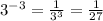 3^{-3}= \frac{1}{3^3}= \frac{1}{27}