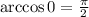 \arccos 0= \frac{\pi }{2}