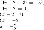 |9x+2|-3^3=-3^3, \\ |9x+2|=0, \\ 9x+2=0, \\ 9x=-2, \\ x=-\frac{2}{9};