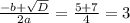 \frac{-b+ \sqrt{D} }{2a}= \frac{5+7}{4}=3