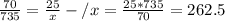 \frac{70}{735} = \frac{25}{x} -/ x = \frac{25*735}{70} = 262.5