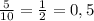 \frac{5}{10} = \frac{1}{2} = 0,5