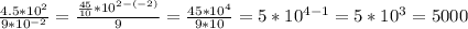 \frac{4.5*10^2}{9*10^{-2}}=\frac{\frac{45}{10}*10^{2-(-2)}}{9}=\frac{45*10^4}{9*10}=5*10^{4-1}=5*10^3=5000