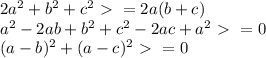 2 a^{2} +b^2+c^2\ \textgreater \ =2a(b+c)\\&#10;a^2-2ab+b^2+c^2-2ac+a^2\ \textgreater \ =0\\&#10;(a-b)^2+(a-c)^2\ \textgreater \ =0