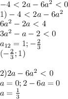 -4\ \textless \ 2a-6a^2\ \textless \ 0 \\ 1) -4\ \textless \ 2a-6a^2 \\ 6a^2-2a\ \textless \ 4 \\ 3a^2-a-2\ \textless \ 0 \\ a_{12} =1;- \frac{2}{3} \\ (- \frac{2}{3};1 ) \\ \\ 2) 2a-6a^2\ \textless \ 0 \\ a=0; 2-6a=0 \\ a= \frac{1}{3}