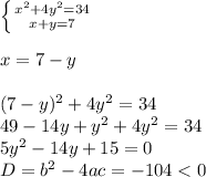 \left \{ {{x^2+4y^2=34} \atop {x+y=7}} \right. \\ \\ x=7-y \\ \\ (7-y)^2+4y^2=34 \\ 49-14y+y^2+4y^2=34 \\ 5y^2-14y+15=0 \\ D=b^2-4ac=-104