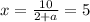 x= \frac{10}{2+a}=5