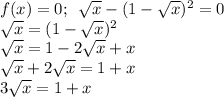 f(x)=0;\,\,\, \sqrt{x} -(1- \sqrt{x} )^2=0 \\ \sqrt{x} =(1- \sqrt{x} )^2\\ \sqrt{x} =1-2 \sqrt{x}+x\\ \sqrt{x} +2 \sqrt{x} =1+x\\ 3 \sqrt{x} =1+x