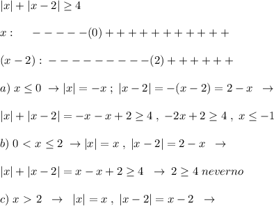 |x|+|x-2| \geq 4\\\\x:\; \; \; \; \; -----(0)+++++++++++\\\\(x-2):\; ---------(2)++++++\\\\a)\; x \leq 0\; \to |x|=-x\; ;\; |x-2|=-(x-2)=2-x\; \; \to \\\\|x|+|x-2|=-x-x+2 \geq 4\; ,\; -2x+2 \geq 4\; ,\; x \leq -1\\\\b)\; 0\ \textless \ x \leq 2\; \to |x|=x\; ,\; |x-2|=2-x\; \; \to \\\\|x|+|x-2|=x-x+2 \geq 4\; \; \to \; 2 \geq 4\; neverno\\\\c)\; x\ \textgreater \ 2\; \; \to \; \; |x|=x\; ,\; |x-2|=x-2 \; \; \to