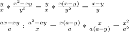 \frac{y}{x}* \frac{x^2-xy}{y^2}= \frac{y}{x}* \frac{x(x-y)}{y^2}= \frac{x-y}{y} \\ \\ \frac{ax-xy}{a}: \frac{a^2-ay}{x}= \frac{x(a-y)}{a}* \frac{x}{a(a-y)}= \frac{x^2}{a^2}