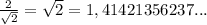 \frac{2}{\sqrt{2} } = \sqrt{2} = 1,41421356237...