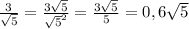 \frac{3}{\sqrt{5} }=\frac{3\sqrt{5} }{\sqrt{5} ^2} =\frac{3\sqrt{5} }{5}=0,6\sqrt{5}