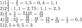 1)1 \frac{1}{2} - \frac{2}{5}=1,5-0,4=1,1 \\ 2)2 \frac{3}{4} :1,1=2,75:1,1=2,5 \\ 3) \frac{3}{4} + \frac{5}{6} = \frac{9+10}{12} = \frac{19}{12} \\ 4) \frac{19}{12} :3 \frac{1}{6} = \frac{19}{12} : \frac{19}{6} = \frac{19}{12} * \frac{6}{19} = \frac{1}{2} =0,5 \\ 5)2,5+0,5=3