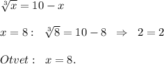 \sqrt[3]{x}=10-x\\\\x=8:\; \; \sqrt[3]8=10-8\; \; \Rightarrow \; \; 2=2\\\\Otvet:\; \; x=8.