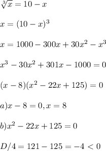 \sqrt[3]{x}=10-x\\\\x=(10-x)^3\\\\x=1000-300x+30x^2-x^3\\\\x^3-30x^2+301x-1000=0\\\\(x-8)(x^2-22x+125)=0\\\\a)x-8=0, x=8\\\\b)x^2-22x+125=0\\\\D/4=121-125=-4\ \textless \ 0