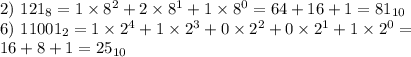 2) \ 121_8=1\times8^2+2\times8^1+1\times8^0=64+16+1=81_{10} \\ 6) \ 11001_2=1\times2^4+1\times2^3+0\times2^2+0\times2^1+1\times2^0= \\ 16+8+1=25_{10}