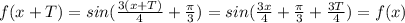 f(x+T)=sin( \frac{3(x+T)}{4}+ \frac{ \pi }{3})=sin( \frac{3x}{4}+ \frac{ \pi }{3} + \frac{3T}{4})=f(x)