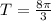 T= \frac{8 \pi }{3}