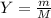 Y= \frac{m}{M}