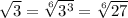 \sqrt{3} = \sqrt[6]{3^3} = \sqrt[6]{27}