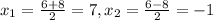 x_{1}= \frac{6+8}{2}=7, x_{2}= \frac{6-8}{2}=-1