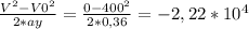 \frac{ V^{2}-V0^2 }{2*ay} = \frac{0-400^2}{2*0,36} =-2,22*10^4