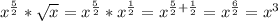 x^{ \frac{5}{2}}* \sqrt{x} =x^{ \frac{5}{2}}*x^{ \frac{1}{2}}=x^{ \frac{5}{2}+ \frac{1}{2} }=x^{ \frac{6}{2}}=x^3