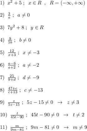 1)\; \; x^2+5\; ;\; \; x\in R\; \; ,\; \; R=(-\infty ,+\infty )\\\\2)\; \; \frac{3}{a}\; ;\; \; a\ne 0\\\\3)\; \; 7y^2+8\; ;\; \; y\in R\\\\4)\; \; \frac{9}{5b}\; ;\; \; b\ne 0\\\\5)\; \; \frac{12}{x+3}\; ;\; \; x\ne -3\\\\6)\; \; \frac{a-6}{a+2}\; ;\; \; a\ne -2\\\\7)\; \; \frac{25}{9+d}\; ;\; \; d\ne -9\\\\8)\; \; \frac{47+c}{c+13}\; ;\; \; c\ne -13\\\\9)\; \; \frac{z}{5z-15}\; ;\; \; 5z-15\ne 0\; \; \to \; \; z\ne 3\\\\10)\; \; \frac{t}{45t-90}\; ;\; \; 45t-90\ne 0\; \; \to \; \; t\ne 2\\\\11)\; \; \frac{m}{9m-81}\; ;\; \; 9m-81\ne 0\; \; \to \; \; m\ne 9