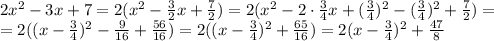 2x^2-3x+7=&#10;2(x^2- \frac{3}{2} x+ \frac{7}{2} )=&#10;2(x^2-2\cdot \frac{3}{4} x+ ( \frac{3}{4} )^2-( \frac{3}{4} )^2+\frac{7}{2} )=&#10;\\\&#10;=2((x- \frac{3}{4} )^2- \frac{9}{16} +\frac{56}{16} )=&#10;2((x- \frac{3}{4} )^2+\frac{65}{16} )=2(x- \frac{3}{4} )^2+\frac{47}{8}