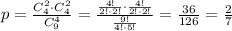 p= \frac{C^2_4\cdot C^2_4}{C^4_9}= \frac{ \frac{4!}{2!\cdot 2!}\cdot \frac{4!}{2!\cdot 2!} }{ \frac{9!}{4!\cdot 5!} } = \frac{36}{126}= \frac{2}{7}