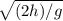 \sqrt{(2h)/g}