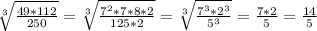 \sqrt[3]{ \frac{49*112}{250} } = \sqrt[3]{ \frac{7^2*7*8*2}{125*2} }= \sqrt[3]{ \frac{7^3*2^3}{5^3} } = \frac{7*2}{5} = \frac{14}{5}