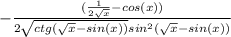 - \frac{( \frac{1}{2 \sqrt{x} }-cos(x)) }{2 \sqrt{ctg( \sqrt{x} -sin(x))}sin^2( \sqrt{x} -sin(x)) }