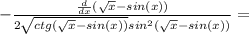 - \frac{ \frac{d}{dx} ( \sqrt{x} -sin(x))}{2 \sqrt{ctg( \sqrt{x} -sin(x))}sin^2( \sqrt{x} -sin(x)) }=