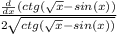 \frac{ \frac{d}{dx} (ctg( \sqrt{x} -sin(x))}{2 \sqrt{ctg( \sqrt{x} -sin(x))} }