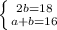 \left \{ {{2b=18} \atop {a+b=16}} \right.