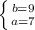 \left \{ {{b=9} \atop {a=7}} \right.