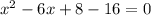 x^{2} - 6x + 8 - 16 = 0