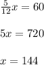 \frac{5}{12}x=60 \\ \\ 5x=720 \\ \\ x=144