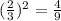 ( \frac{2}{3} )^{2} = \frac{4}{9}