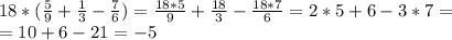 18*( \frac{5}{9}+ \frac{1}{3}- \frac{7}{6}) =\frac{18*5}{9}+ \frac{18}{3}- \frac{18*7}{6}=2*5+6-3*7= \\&#10;=10+6-21=-5