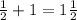 \frac{1}{2} +1=1 \frac{1}{2}