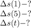 \Delta s(1)-?&#10;\\\&#10;\Delta s(5)-?&#10;\\\&#10;\Delta s(t)-?