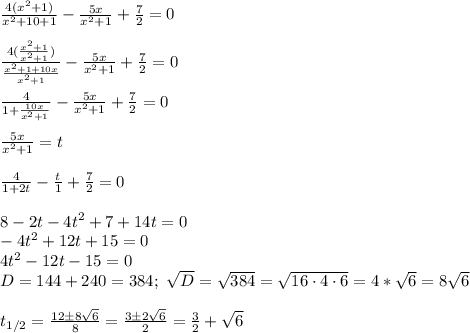 \frac{4(x^2+1)}{x^2+10+1}- \frac{5x}{x^2+1} + \frac{7}{2}=0\\\\&#10; \frac{ 4(\frac{x^2+1}{x^2+1}) }{ \frac{x^2+1+10x}{x^2+1} }- \frac{5x}{x^2+1}+ \frac{7}{2}=0\\\\&#10; \frac{4}{ 1+\frac{10x}{x^2+1} } - \frac{5x}{x^2+1}+ \frac{7}{2}=0\\\\&#10; \frac{5x}{x^2+1}=t\\\\&#10; \frac{4}{1+2t}- \frac{t}{1}+ \frac{7}{2}=0\\\\&#10;8-2t-4t^2+7+14t=0\\&#10;-4t^2+12t+15=0\\&#10;4t^2-12t-15=0\\&#10;D=144+240=384;\ \sqrt{D}= \sqrt{384}= \sqrt{16 \cdot 4\cdot 6}=4 * \sqrt{6}=8 \sqrt{6}\\\\&#10;t_{1/2}= \frac{12\pm 8 \sqrt{6} }{8}=\frac{3\pm 2 \sqrt{6} }{2} = \frac{3}{2}+\sqrt {6}