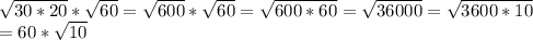 \sqrt{30*20} * \sqrt{60} = \sqrt{600}* \sqrt{60} = \sqrt{600*60} = \sqrt{36000} = \sqrt{3600*10} \\ &#10;=60* \sqrt{10}