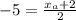 -5= \frac{ x_{a}+2 }{2}