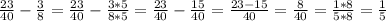 \frac{23}{40}- \frac{3}{8}= \frac{23}{40}- \frac{3*5}{8*5}= \frac{23}{40}- \frac{15}{40}= \frac{23-15}{40}= \frac{8}{40}= \frac{1*8}{5*8}= \frac{1}{5}